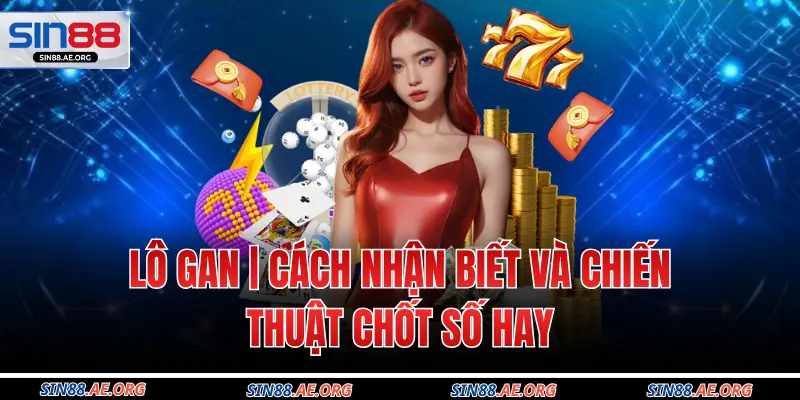 Lô Gan | Cách Nhận Biết Và Chiến Thuật Chốt Số Hay